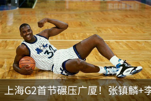 上海G2首节碾压广厦！张镇麟+李弘权18分，大秋死顶，广厦无防守
