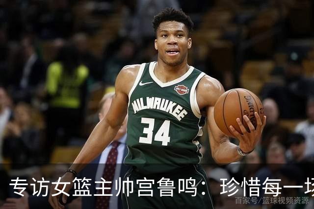 专访女篮主帅宫鲁鸣：珍惜每一场世界杯比赛 争取最好的成绩
