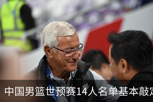 中国男篮世预赛14人名单基本敲定，7人遗憾出局，后卫、中锋各4人