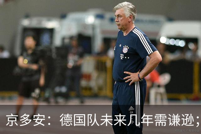 京多安：德国队未来几年需谦逊；若请克洛普就给他权力