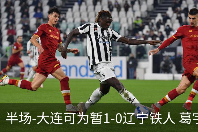 半场-大连可为暂1-0辽宁铁人 葛宇翔破门于泽源送助攻