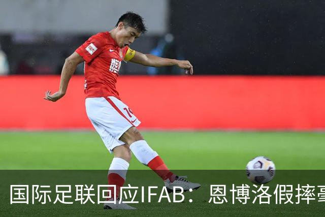 国际足联回应IFAB：恩博洛假摔毫无争议，VAR恢复了公平