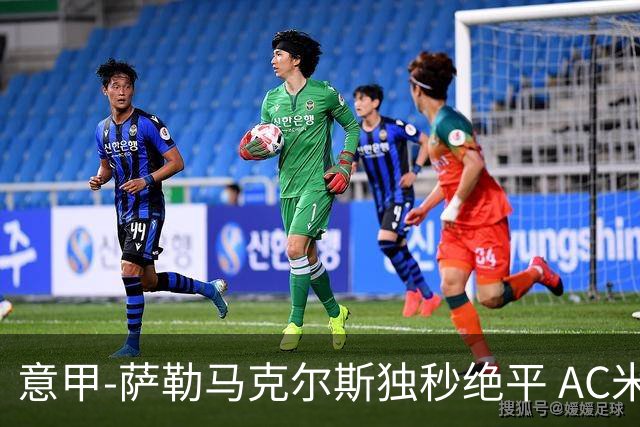 意甲-萨勒马克尔斯独秒绝平 AC米兰1-1战平罗马