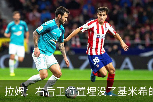 拉姆：右后卫位置埋没了基米希的长处，他应与恩梅查在中场搭档