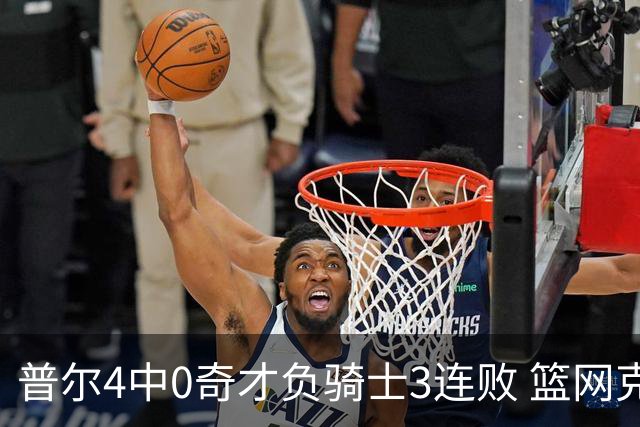 普尔4中0奇才负骑士3连败 篮网克雷霆止5连败