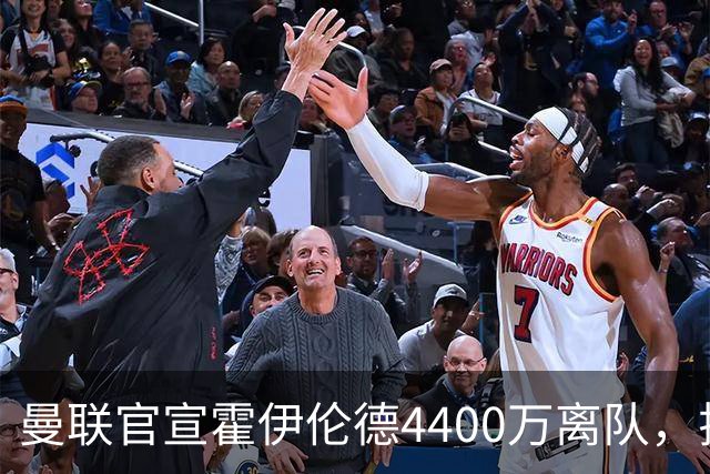 曼联官宣霍伊伦德4400万离队，拉爵一亿卖人大计开启！四十老将续约已定