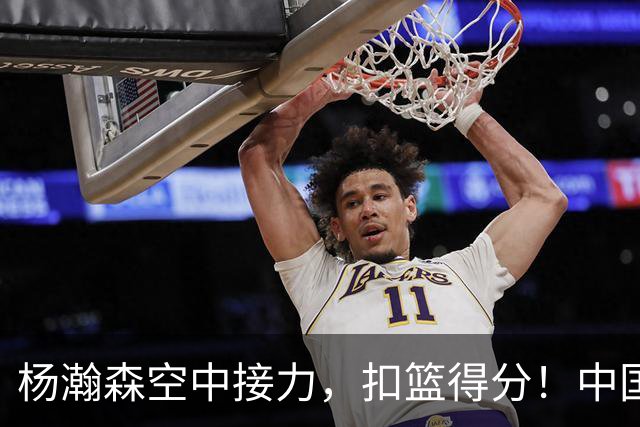 杨瀚森空中接力，扣篮得分！中国男篮半场领先荷兰4分，朱俊龙9分