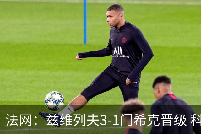 法网：兹维列夫3-1门希克晋级 科博利收退赛礼首进决赛