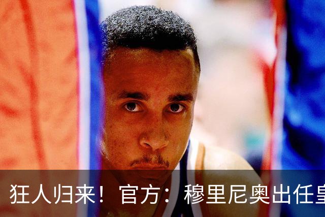 狂人归来！官方：穆里尼奥出任皇马主帅，时隔13年重返伯纳乌！