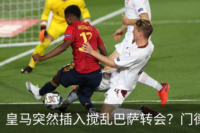 皇马突然插入搅乱巴萨转会？门德斯力邀曼城名宿加入，诺坎普咋办