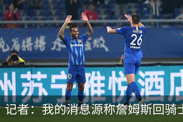 记者：我的消息源称詹姆斯回骑士 他和米切尔哈登一直在商讨联手