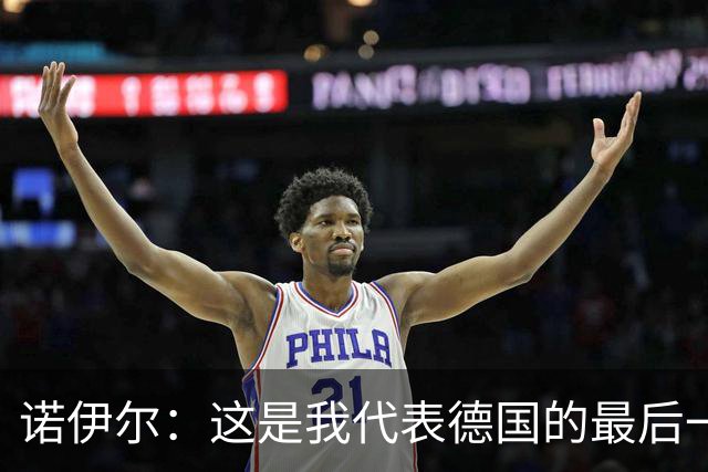 诺伊尔：这是我代表德国的最后一届大赛 完全相信球队能夺世界杯