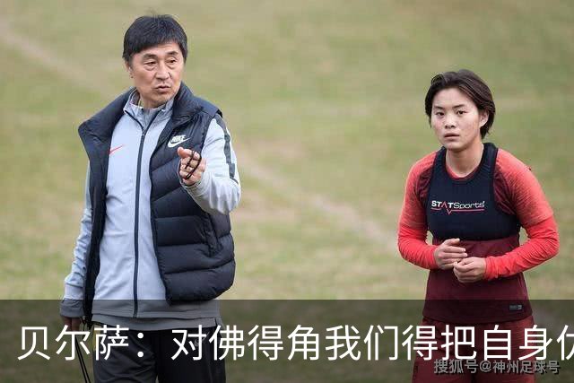 贝尔萨：对佛得角我们得把自身优势强加给对手 巴尔韦德几乎全能