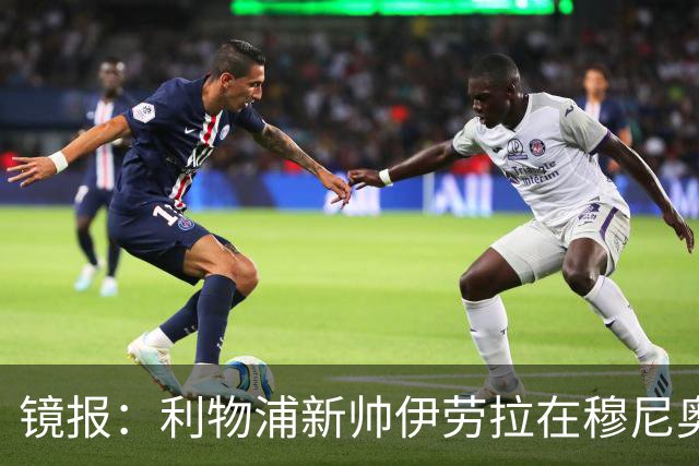 镜报：利物浦新帅伊劳拉在穆尼奥斯交易中发挥关键作用