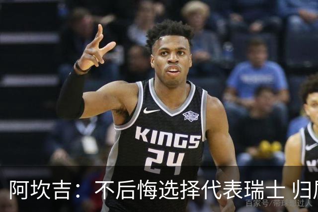 阿坎吉：不后悔选择代表瑞士 归属感不取决于外表或父母出身