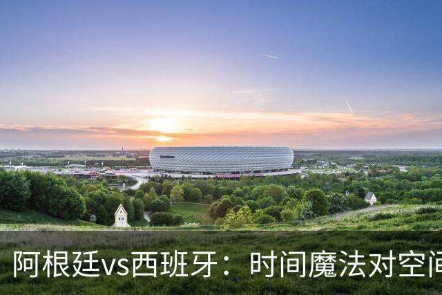阿根廷vs西班牙：时间魔法对空间控制