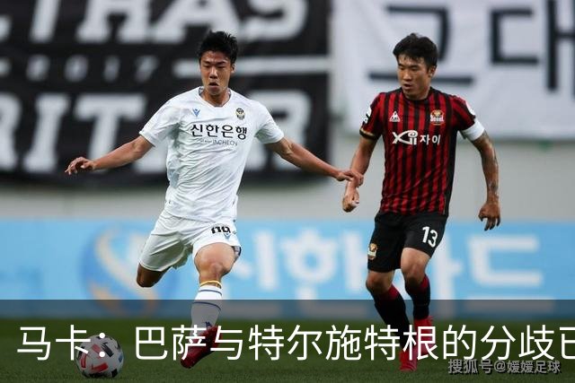 马卡：巴萨与特尔施特根的分歧已化解，本周敲定租借阿贾克斯