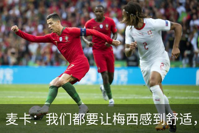 麦卡：我们都要让梅西感到舒适，让他不用在不必要的事上消耗精力