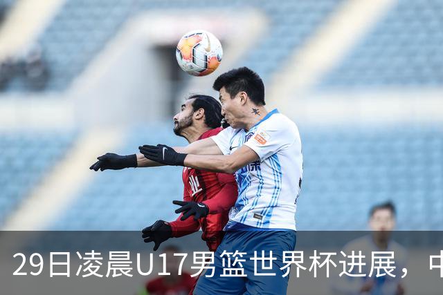 29日凌晨U17男篮世界杯进展，中国男篮跌至第三，亚洲代表遭遇三连败