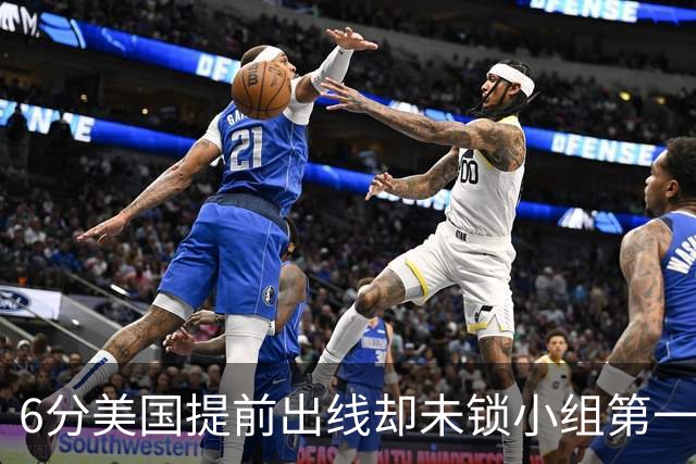 6分美国提前出线却未锁小组第一 极端情况下有可能第三