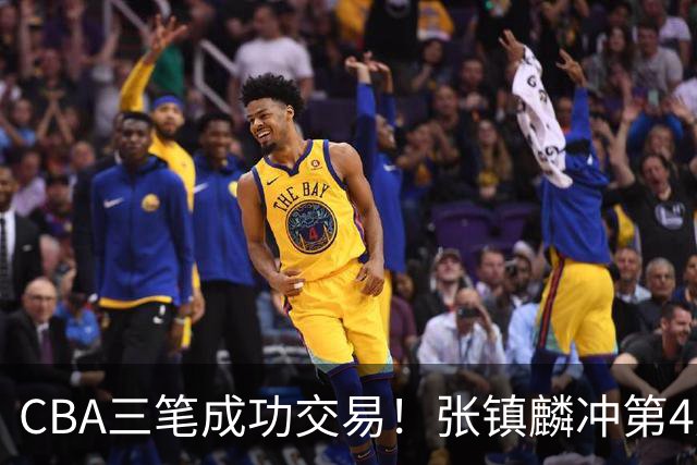 CBA三笔成功交易！张镇麟冲第4冠，王哲林队友复苏，徐昕逆天改命