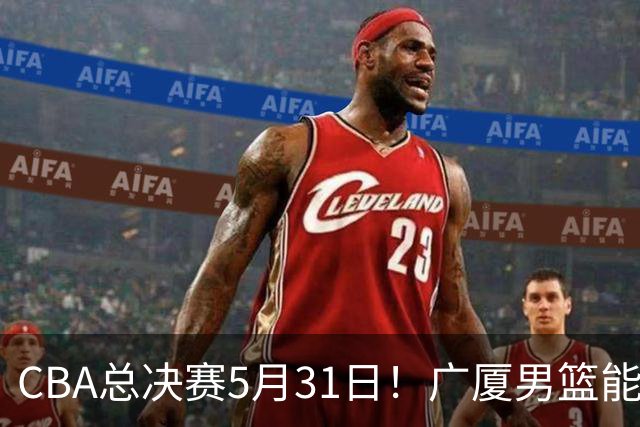 CBA总决赛5月31日！广厦男篮能否逆转上海队？