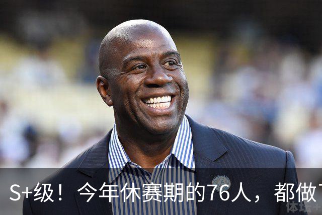 S+级！今年休赛期的76人，都做了什么？