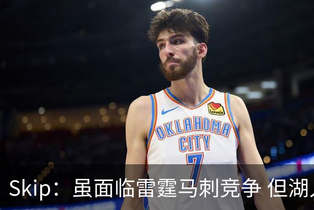 Skip：虽面临雷霆马刺竞争 但湖人新赛季能成为西部第三