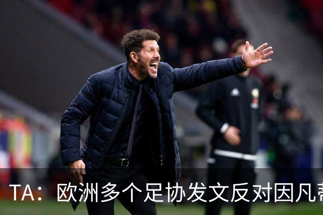 TA：欧洲多个足协发文反对因凡蒂诺，后者的压力与日俱增