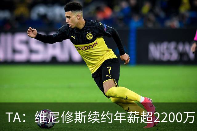 TA：维尼修斯续约年薪超2200万欧；穆帅是他留队的原因之一