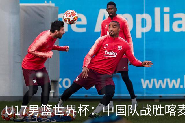 U17男篮世界杯：中国队战胜喀麦隆队
